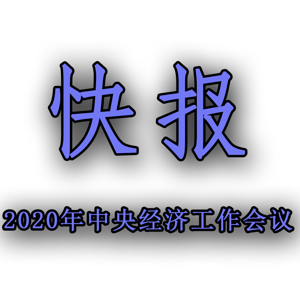 快訊！！2020年中央經(jīng)濟工作會議召開，2021年經(jīng)濟工作任務